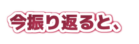 「今振り返ると、」の装飾文字